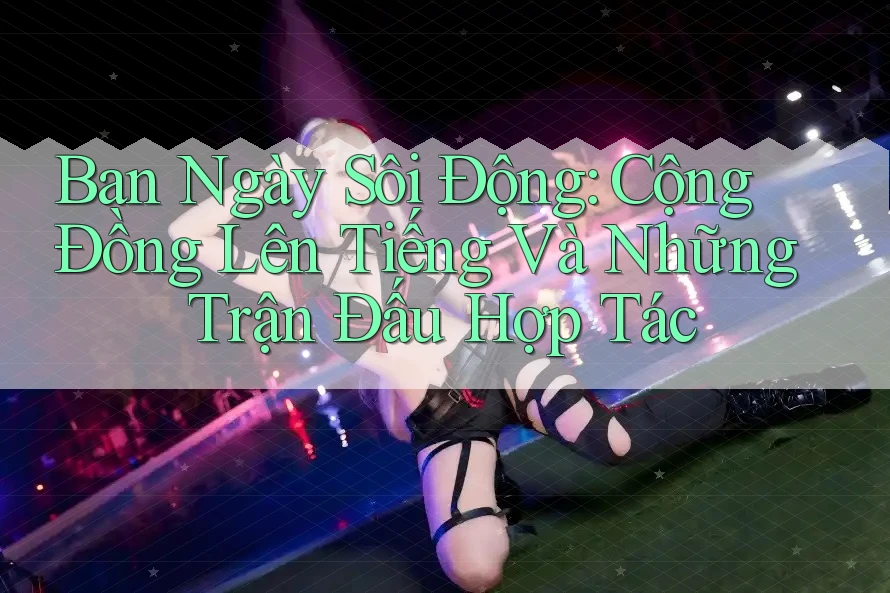Ban Ngày Sôi Động: Cộng Đồng Lên Tiếng Và Những Trận Đấu Hợp Tác Ban Ngày Sôi Động: Cộng Đồng Lên Tiếng Và Những Trận Đấu Hợp Tác