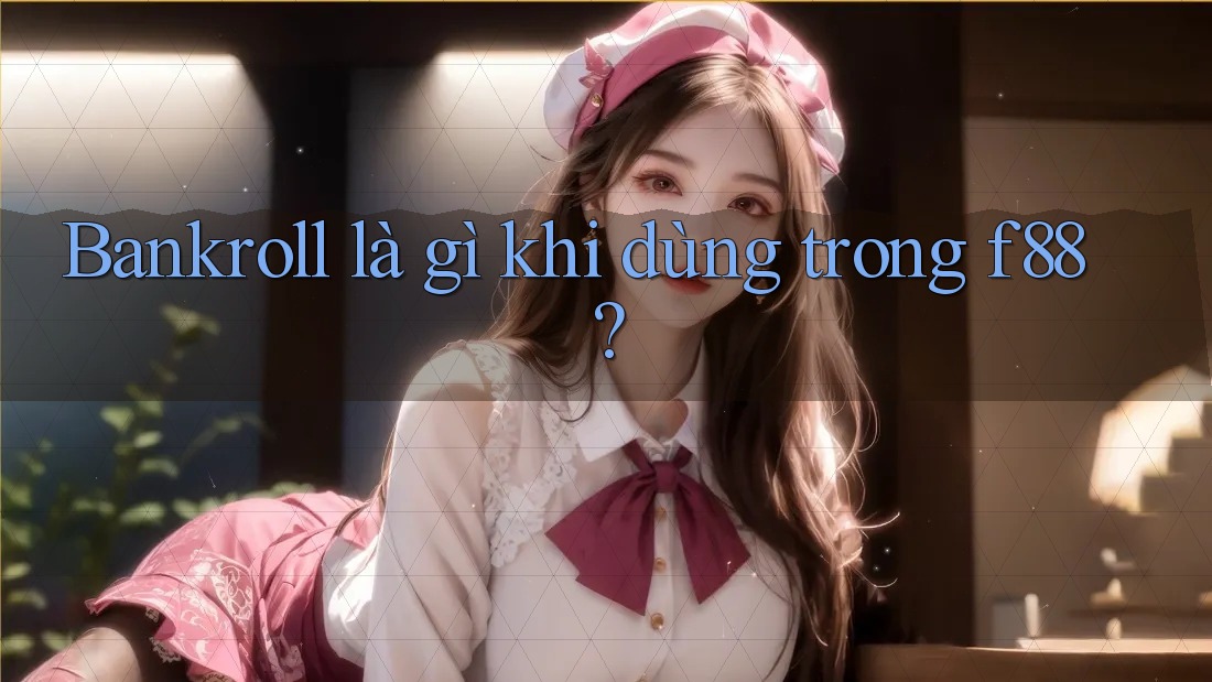 Bankroll là gì khi dùng trong f88? Bankroll là gì khi dùng trong f88?