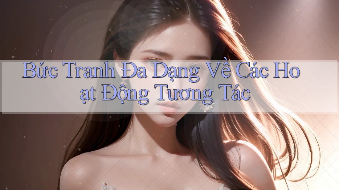 Bức Tranh Đa Dạng Về Các Hoạt Động Tương Tác Bức Tranh Đa Dạng Về Các Hoạt Động Tương Tác