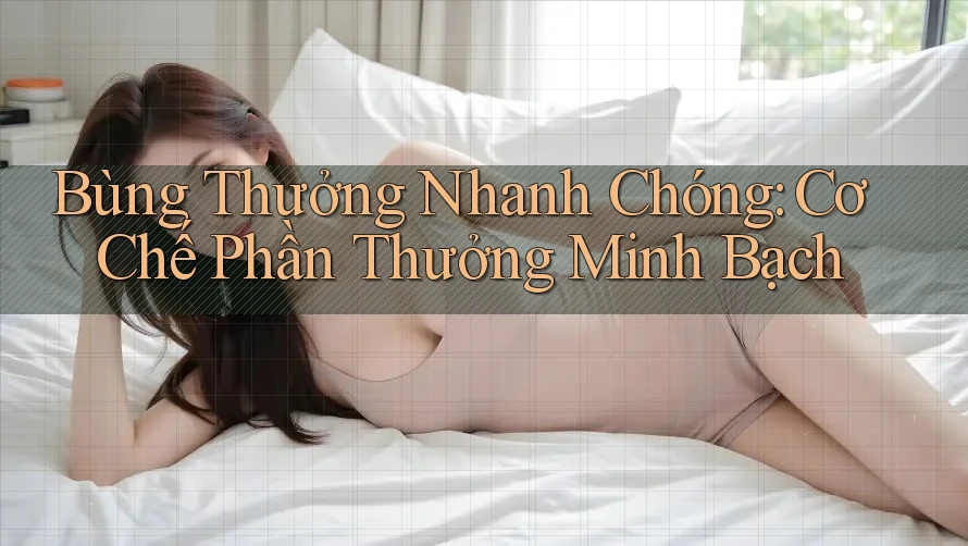 Bùng Thưởng Nhanh Chóng: Cơ Chế Phần Thưởng Minh Bạch Bùng Thưởng Nhanh Chóng: Cơ Chế Phần Thưởng Minh Bạch
