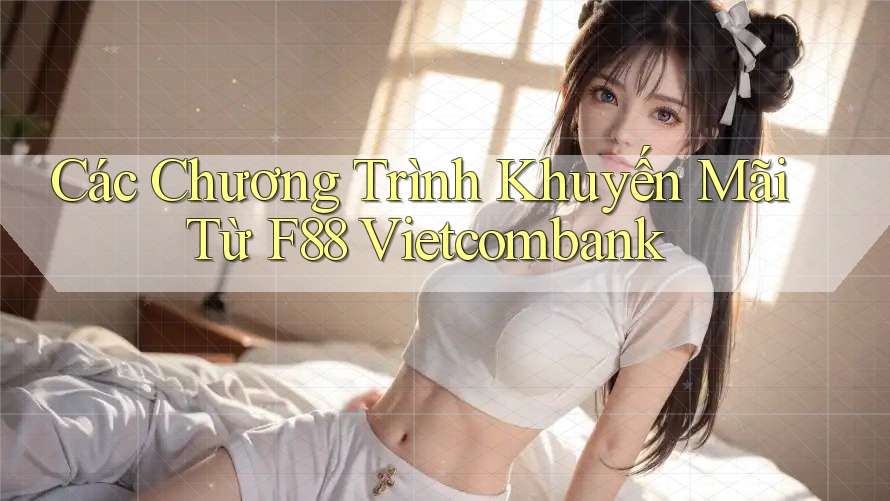 Các Chương Trình Khuyến Mãi Từ F88 Vietcombank Các Chương Trình Khuyến Mãi Từ F88 Vietcombank