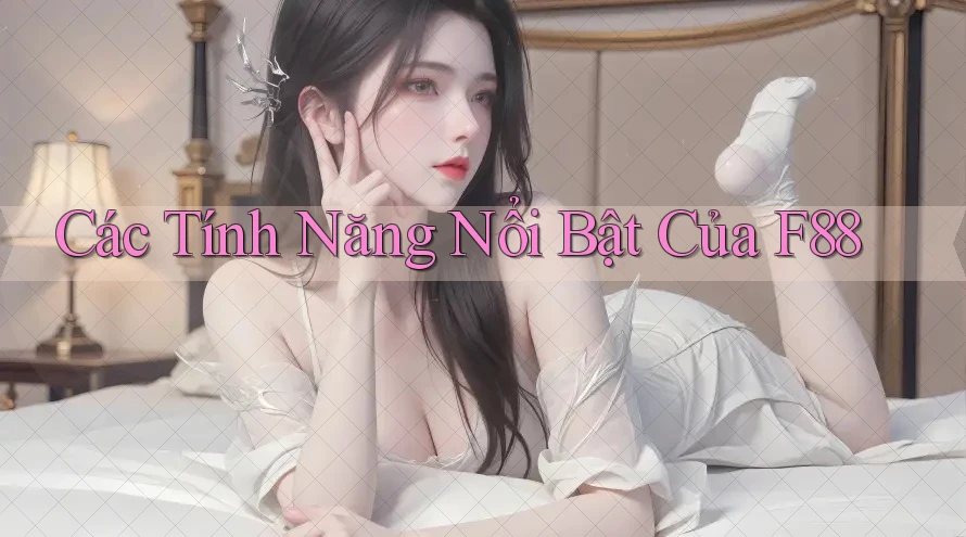 Các Tính Năng Nổi Bật Của F88 Các Tính Năng Nổi Bật Của F88