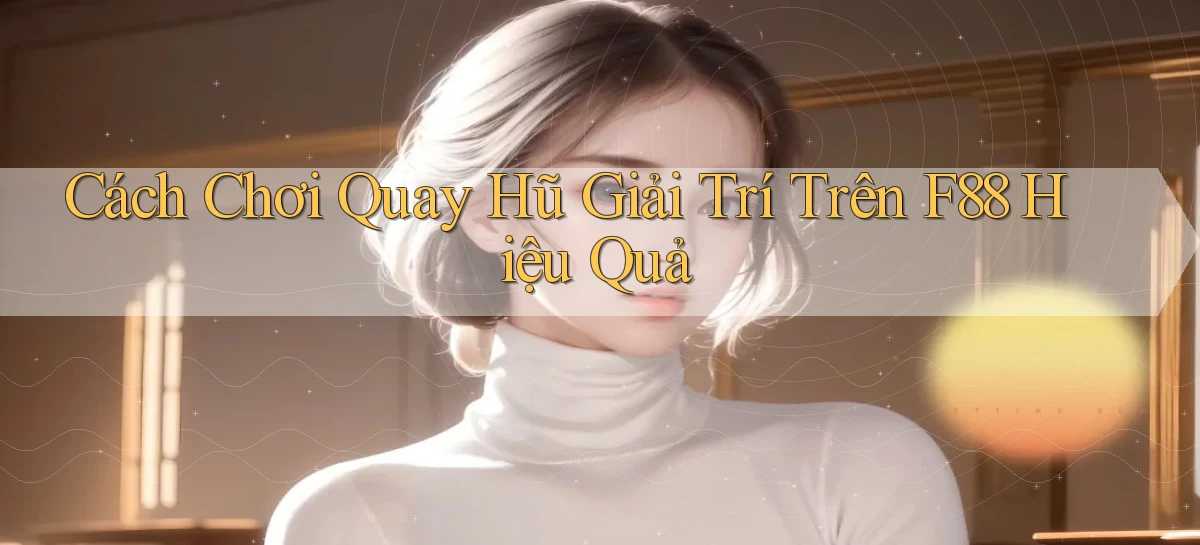 cách chơi quay hũ giải trí trên f88 hiệu quả
