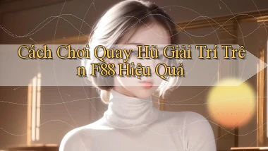 cách chơi quay hũ giải trí trên f88 hiệu quả