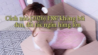 Cách nào (2026) F88 không bôi đen, đối tác ngân hàng lớn