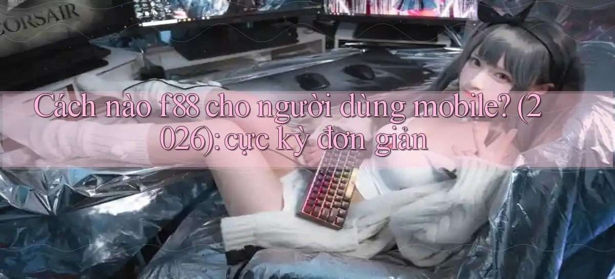 Cách nào f88 cho người dùng mobile (2026) cực kỳ đơn giản