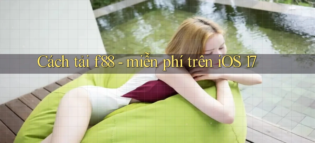 Cách tải f88   miễn phí trên iOS 17