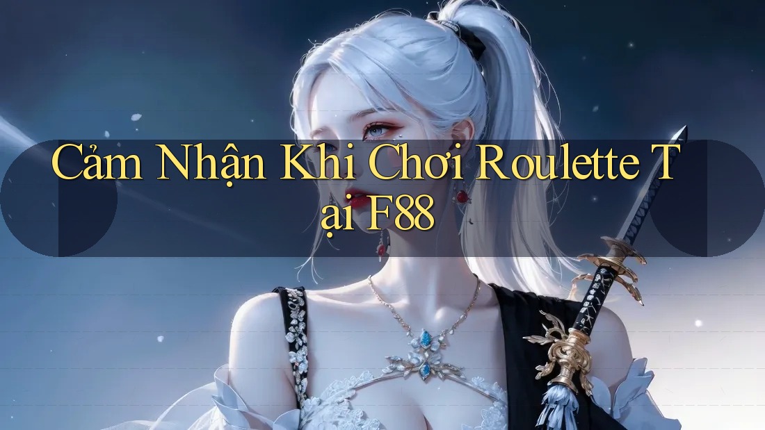 Cảm Nhận Khi Chơi Roulette Tại F88 Cảm Nhận Khi Chơi Roulette Tại F88