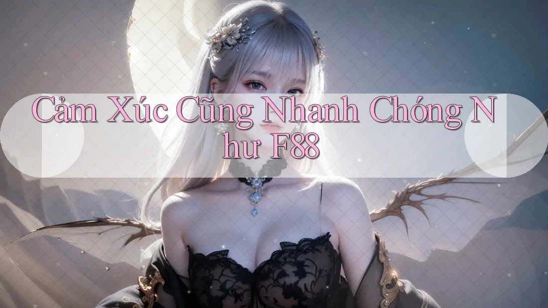 Cảm Xúc Cũng Nhanh Chóng Như F88 Cảm Xúc Cũng Nhanh Chóng Như F88
