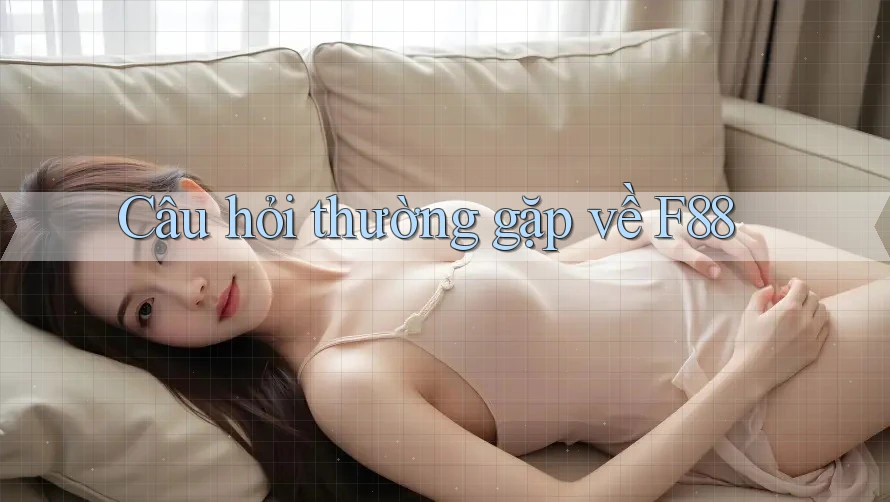 Câu hỏi thường gặp về f88 Câu hỏi thường gặp về f88