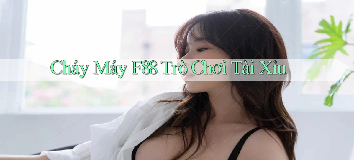 cháy máy f88 trò chơi tài xỉu