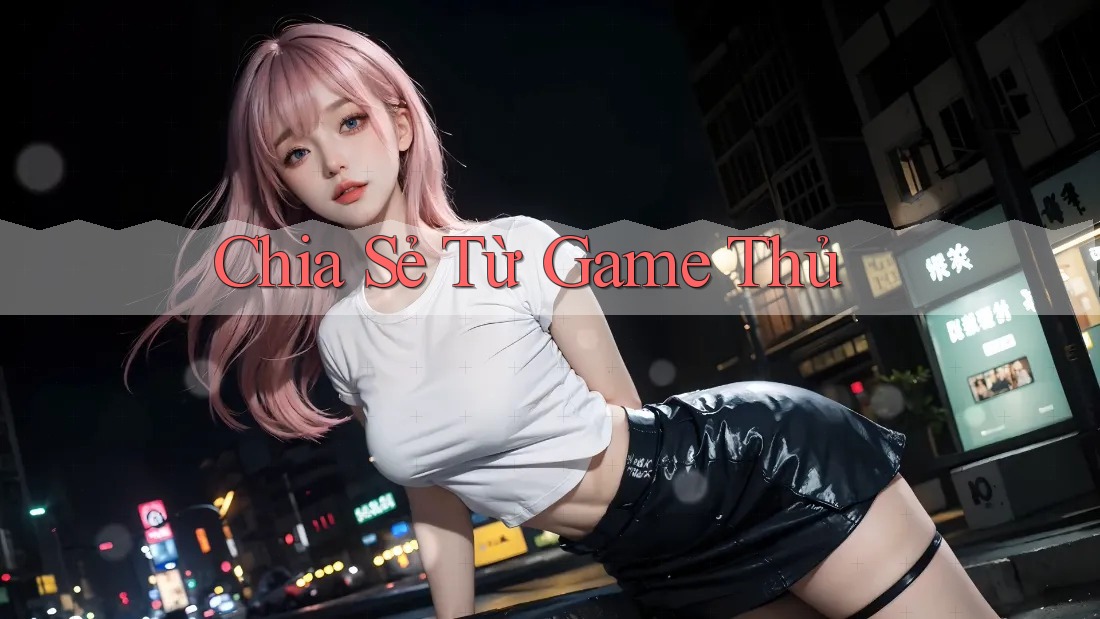 Chia Sẻ Từ Game Thủ Chia Sẻ Từ Game Thủ