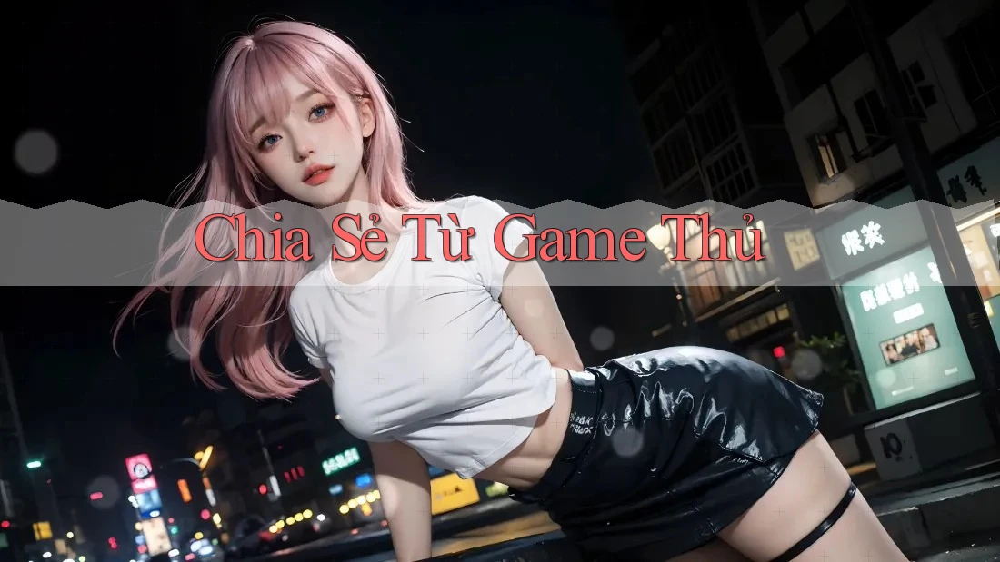 Chia Sẻ Từ Game Thủ Chia Sẻ Từ Game Thủ