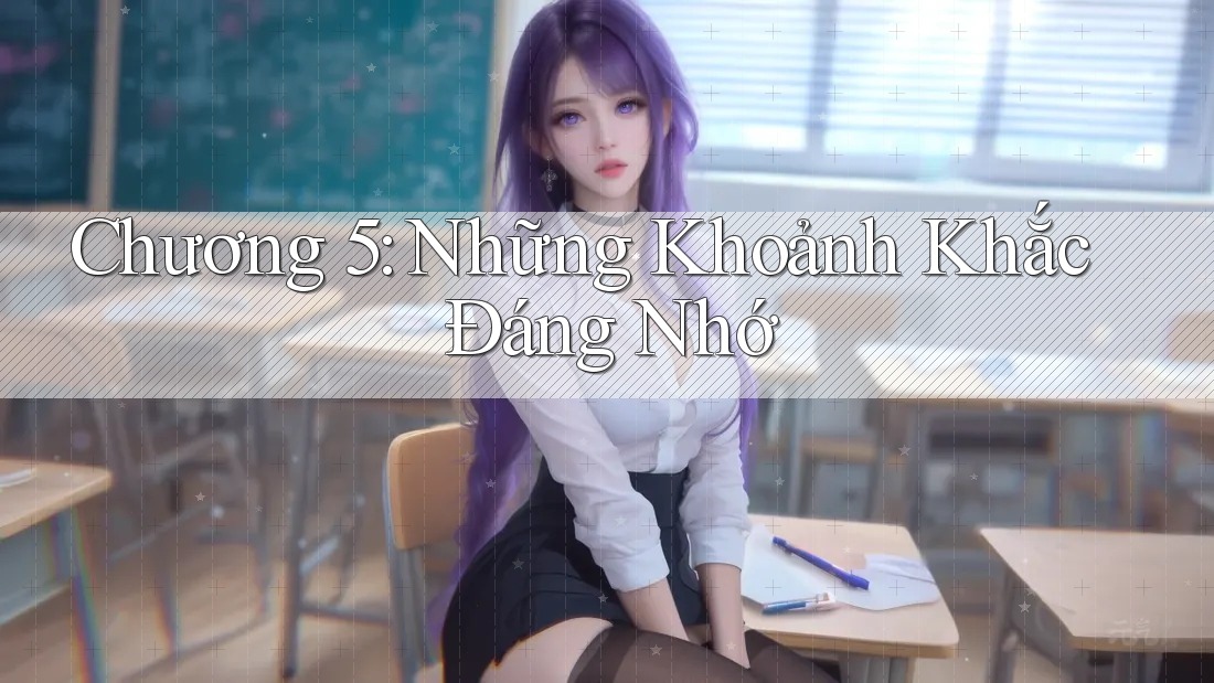 Chương 5: Những Khoảnh Khắc Đáng Nhớ Chương 5: Những Khoảnh Khắc Đáng Nhớ