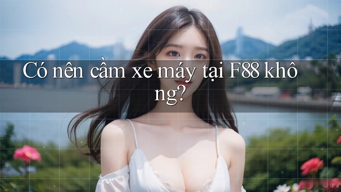 Có nên cầm xe máy tại F88 không? Có nên cầm xe máy tại F88 không?