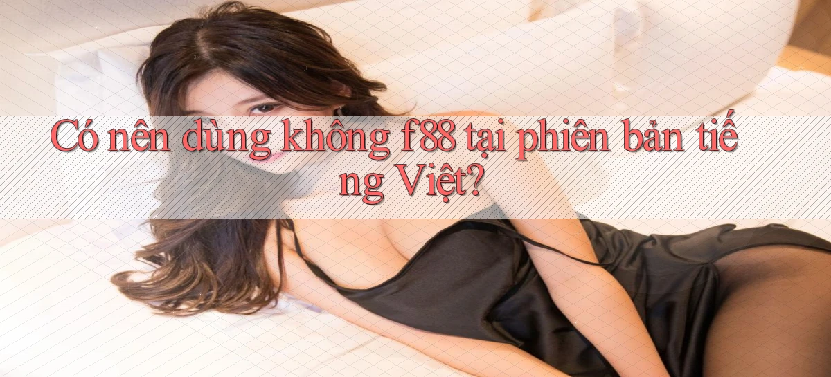 Có nên dùng không f88 tại phiên bản tiếng Việt