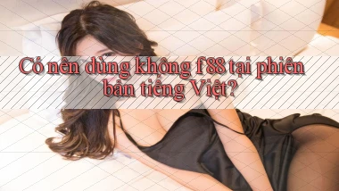 Có nên dùng không f88 tại phiên bản tiếng Việt