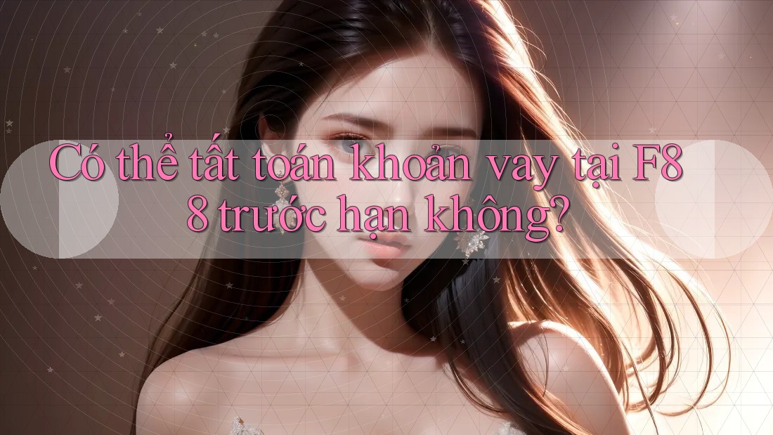 Có thể tất toán khoản vay tại F88 trước hạn không? Có thể tất toán khoản vay tại F88 trước hạn không?