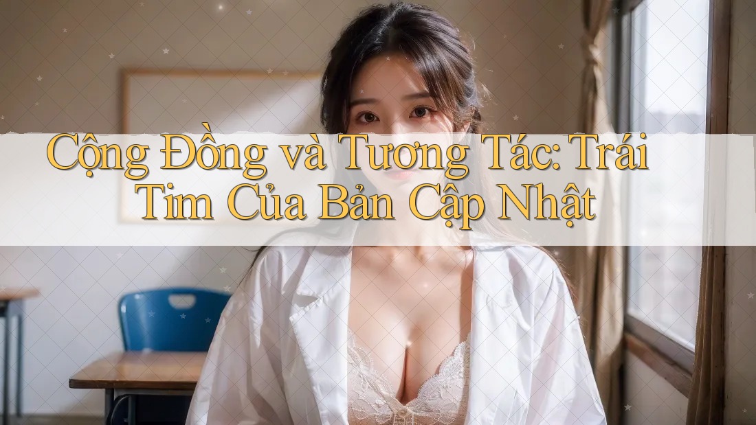 Cộng Đồng và Tương Tác: Trái Tim Của Bản Cập Nhật Cộng Đồng và Tương Tác: Trái Tim Của Bản Cập Nhật