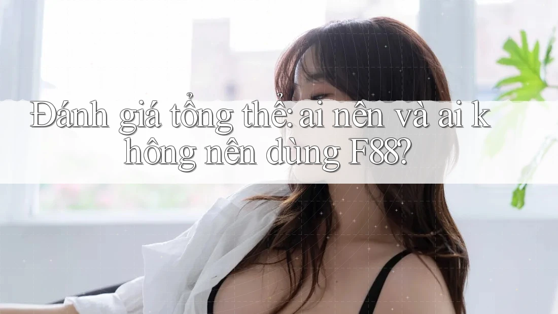 Đánh giá tổng thể: ai nên và ai không nên dùng F88? Đánh giá tổng thể: ai nên và ai không nên dùng F88?