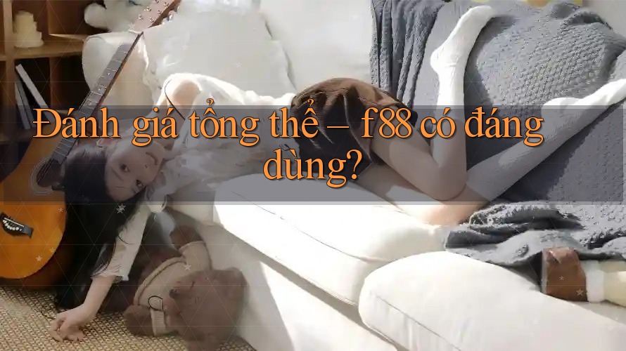 Đánh giá tổng thể – f88 có đáng dùng? Đánh giá tổng thể – f88 có đáng dùng?
