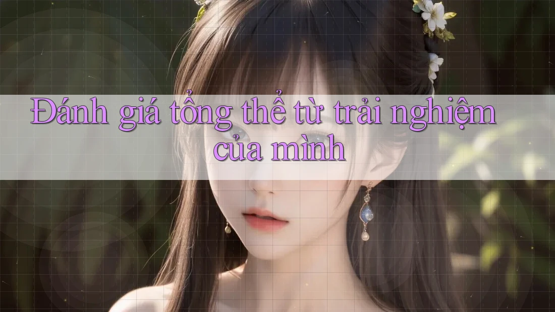 Đánh giá tổng thể từ trải nghiệm của mình Đánh giá tổng thể từ trải nghiệm của mình