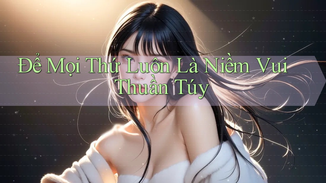 Để Mọi Thứ Luôn Là Niềm Vui Thuần Túy Để Mọi Thứ Luôn Là Niềm Vui Thuần Túy