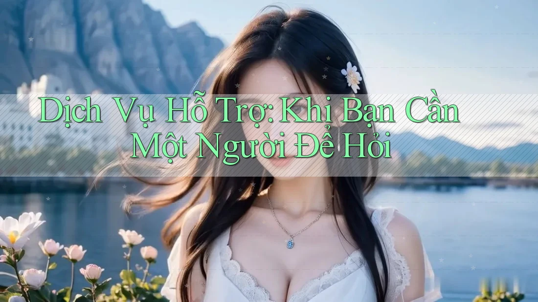 Dịch Vụ Hỗ Trợ: Khi Bạn Cần Một Người Để Hỏi Dịch Vụ Hỗ Trợ: Khi Bạn Cần Một Người Để Hỏi