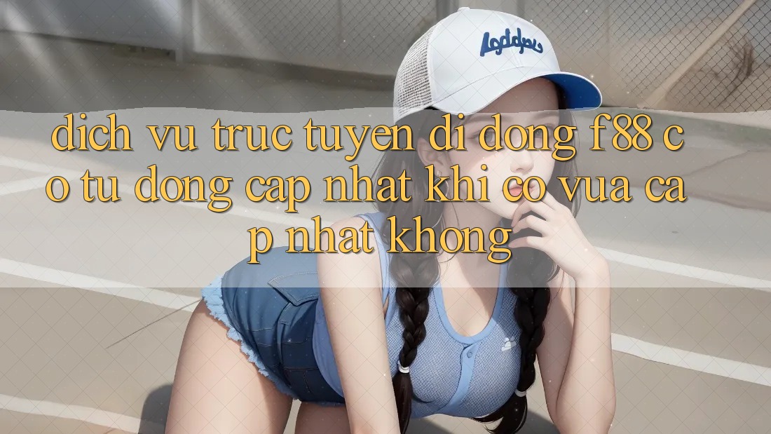 Dịch vụ trực tuyến di động f88 có tự động cập nhật khi có vừa cập nhật không? Dịch vụ trực tuyến di động f88 có tự động cập nhật khi có vừa cập nhật không?