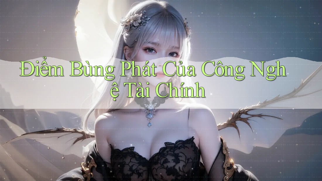 Điểm Bùng Phát Của Công Nghệ Tài Chính Điểm Bùng Phát Của Công Nghệ Tài Chính