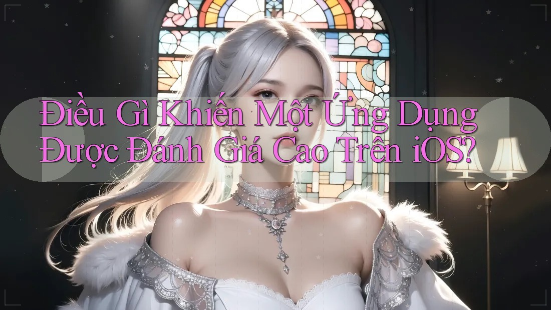 Điều Gì Khiến Một Ứng Dụng Được Đánh Giá Cao Trên iOS? Điều Gì Khiến Một Ứng Dụng Được Đánh Giá Cao Trên iOS?