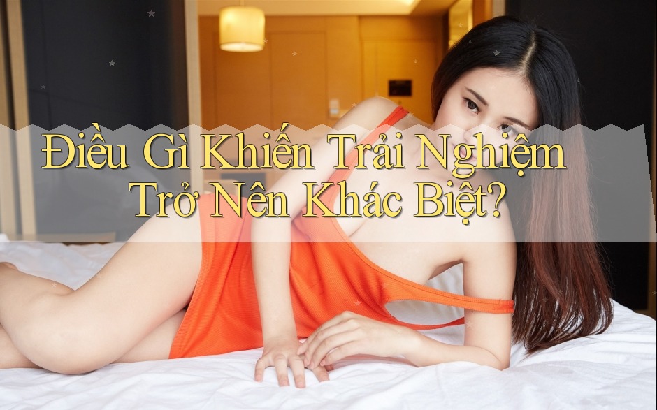 Điều Gì Khiến Trải Nghiệm Trở Nên Khác Biệt?