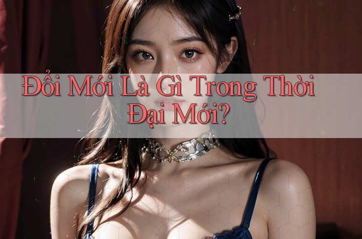 Đổi Mới Là Gì Trong Thời Đại Mới? Đổi Mới Là Gì Trong Thời Đại Mới?