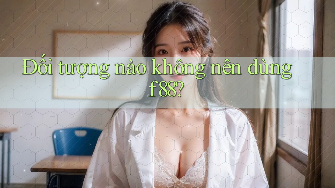 Đối tượng nào không nên dùng f88? Đối tượng nào không nên dùng f88?