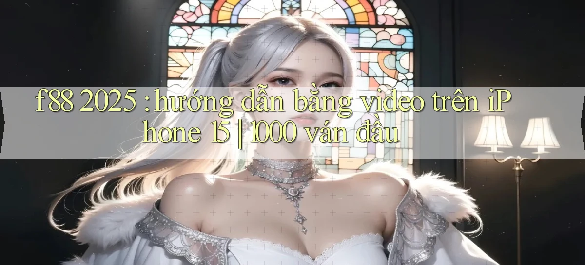 f88 2025 hướng dẫn bằng video trên iPhone 15 1000 ván đầu