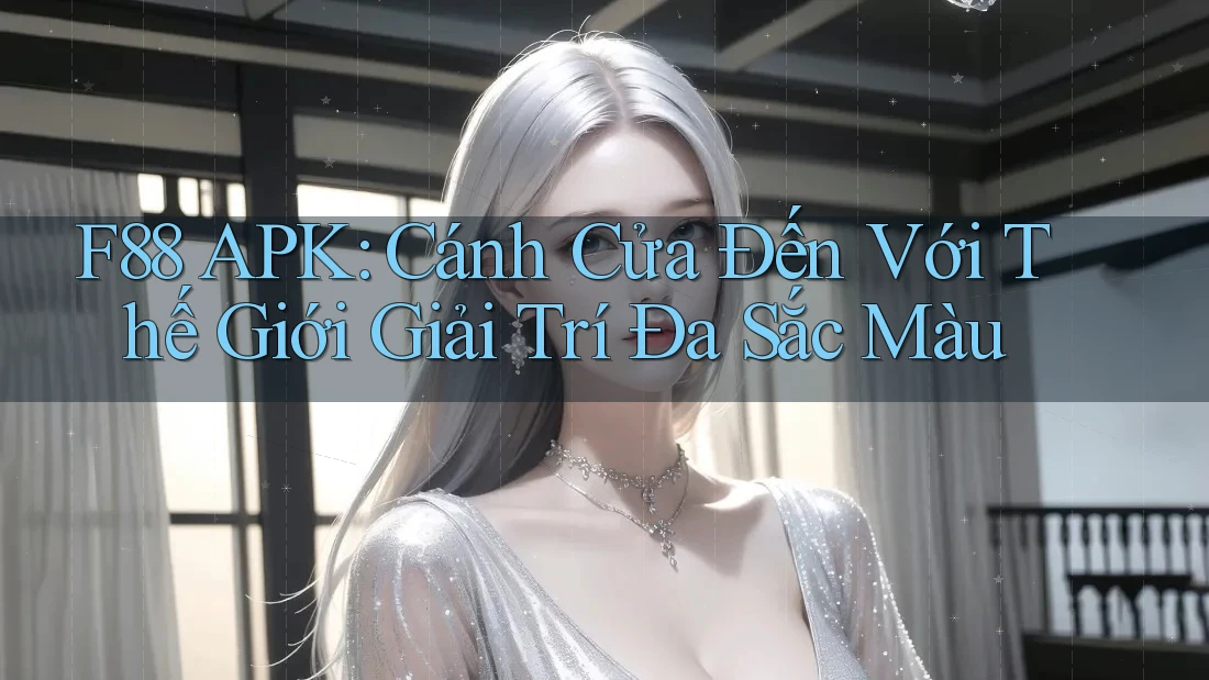 F88 APK: Cánh Cửa Đến Với Thế Giới Giải Trí Đa Sắc Màu F88 APK: Cánh Cửa Đến Với Thế Giới Giải Trí Đa Sắc Màu