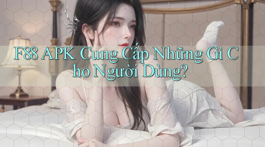 F88 APK Cung Cấp Những Gì Cho Người Dùng? F88 APK Cung Cấp Những Gì Cho Người Dùng?