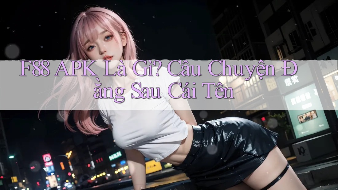 F88 APK Là Gì? Câu Chuyện Đằng Sau Cái Tên F88 APK Là Gì? Câu Chuyện Đằng Sau Cái Tên