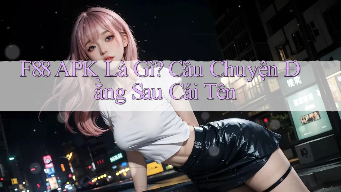 F88 APK Là Gì? Câu Chuyện Đằng Sau Cái Tên F88 APK Là Gì? Câu Chuyện Đằng Sau Cái Tên