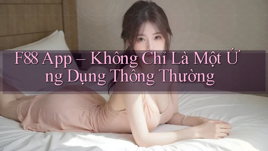 F88 App – Không Chỉ Là Một Ứng Dụng Thông Thường F88 App – Không Chỉ Là Một Ứng Dụng Thông Thường