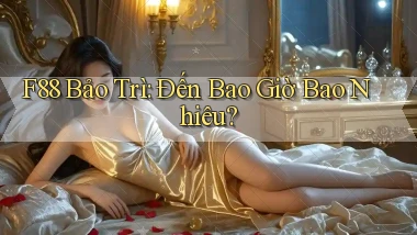 f88 bảo trì đến bao giờ bao nhiêu