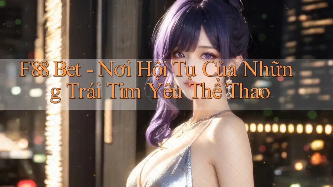 F88 Bet - Nơi Hội Tụ Của Những Trái Tim Yêu Thể Thao F88 Bet - Nơi Hội Tụ Của Những Trái Tim Yêu Thể Thao