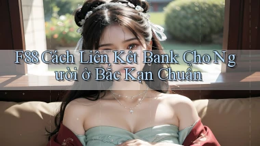 f88 cách liên kết bank cho người ở Bắc Kạn chuẩn