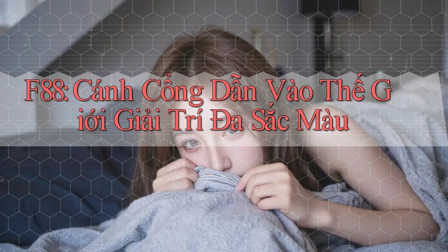F88: Cánh Cổng Dẫn Vào Thế Giới Giải Trí Đa Sắc Màu F88: Cánh Cổng Dẫn Vào Thế Giới Giải Trí Đa Sắc Màu