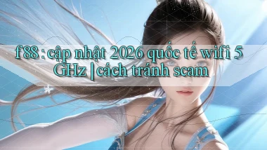 f88 cập nhật 2026 quốc tế wifi 5GHz cách tránh scam