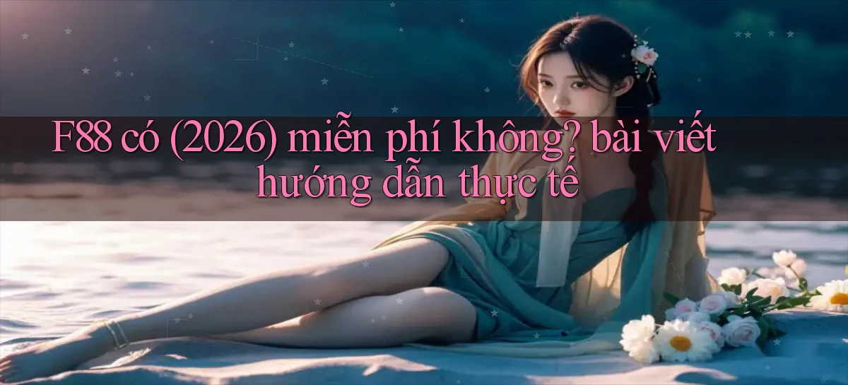 F88 có (2026) miễn phí không bài viết hướng dẫn thực tế