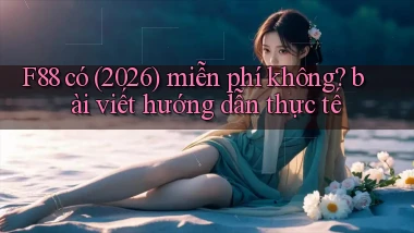 F88 có (2026) miễn phí không bài viết hướng dẫn thực tế