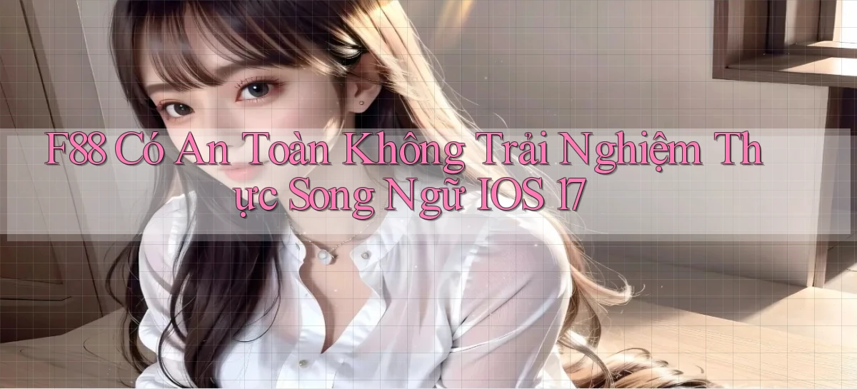 f88 có an toàn không trải nghiệm thực song ngữ iOS 17
