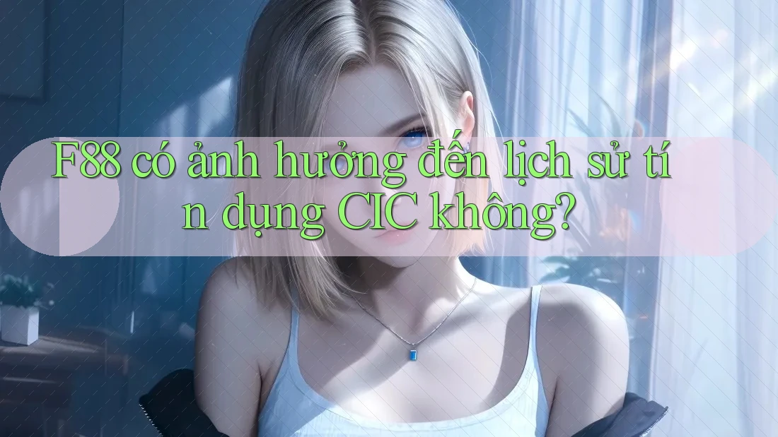F88 có ảnh hưởng đến lịch sử tín dụng CIC không? F88 có ảnh hưởng đến lịch sử tín dụng CIC không?