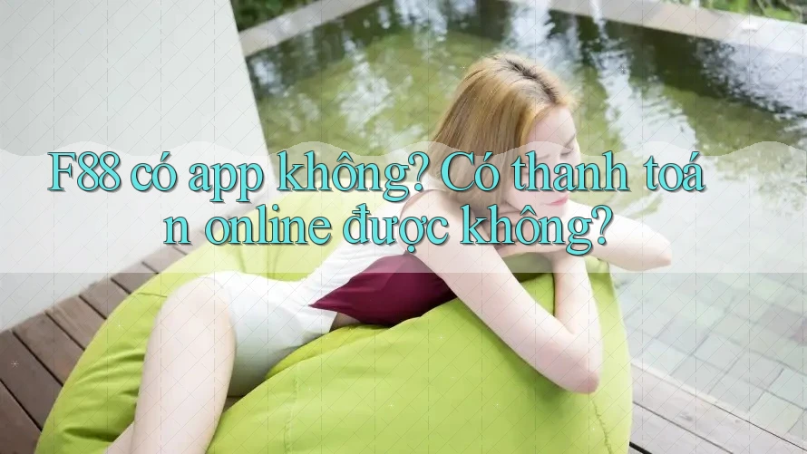 F88 có app không? Có thanh toán online được không? F88 có app không? Có thanh toán online được không?
